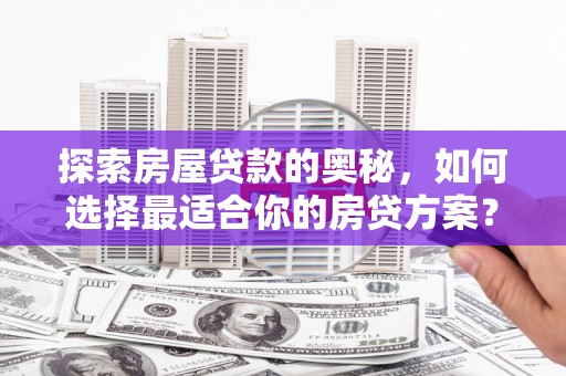 吕梁探索房屋贷款的奥秘，如何选择最适合你的房贷方案？