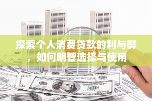 吕梁探索个人消费贷款的利与弊，如何明智选择与使用