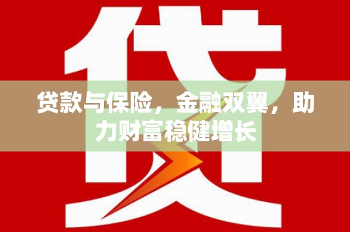 吕梁贷款与保险，金融双翼，助力财富稳健增长
