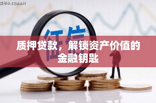 吕梁质押贷款，解锁资产价值的金融钥匙