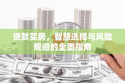 吕梁贷款买房，智慧选择与风险规避的全面指南