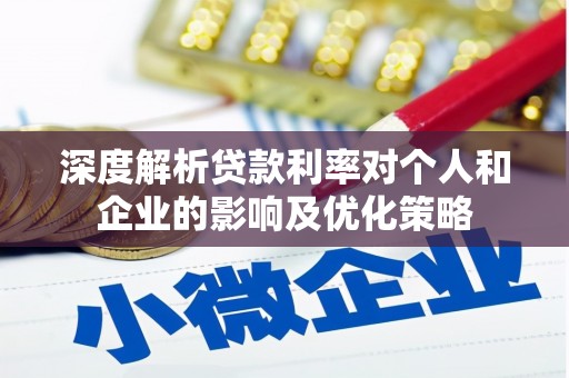 吕梁深度解析贷款利率对个人和企业的影响及优化策略