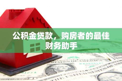 吕梁公积金贷款，购房者的最佳财务助手