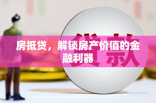 吕梁房抵贷，解锁房产价值的金融利器
