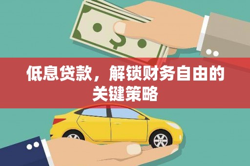 吕梁低息贷款，解锁财务自由的关键策略