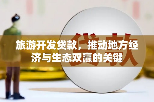 吕梁旅游开发贷款，推动地方经济与生态双赢的关键