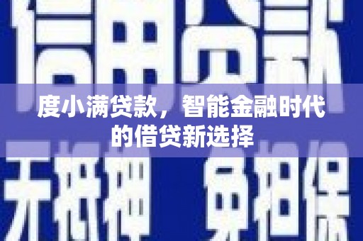 吕梁度小满贷款，智能金融时代的借贷新选择