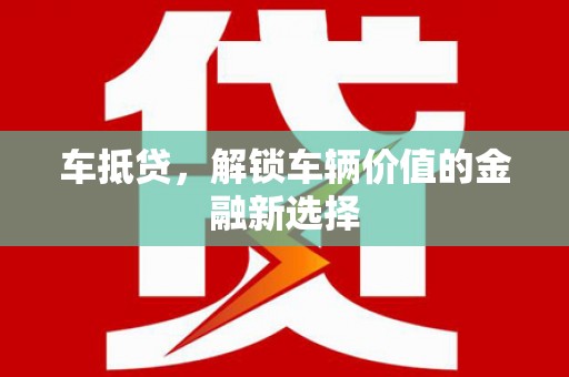 吕梁车抵贷，解锁车辆价值的金融新选择