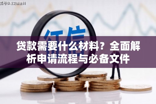 吕梁贷款需要什么材料？全面解析申请流程与必备文件