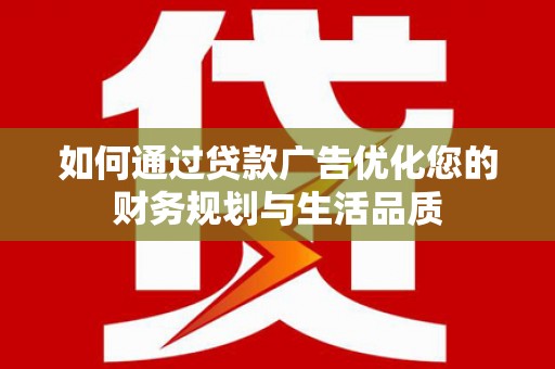 吕梁如何通过贷款广告优化您的财务规划与生活品质