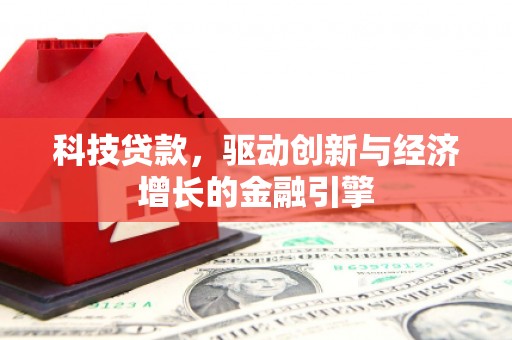 吕梁科技贷款，驱动创新与经济增长的金融引擎
