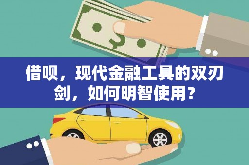 吕梁借呗，现代金融工具的双刃剑，如何明智使用？