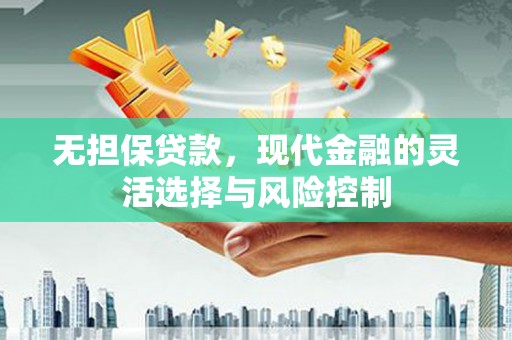 吕梁无担保贷款，现代金融的灵活选择与风险控制