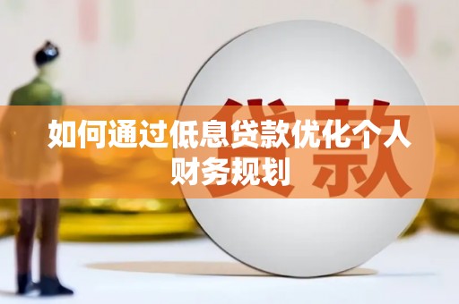 吕梁如何通过低息贷款优化个人财务规划