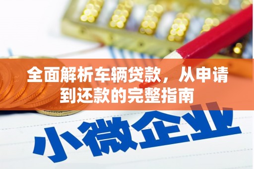 吕梁全面解析车辆贷款，从申请到还款的完整指南