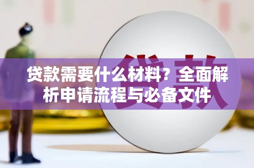 吕梁贷款需要什么材料？全面解析申请流程与必备文件