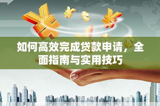 吕梁如何高效完成贷款申请，全面指南与实用技巧