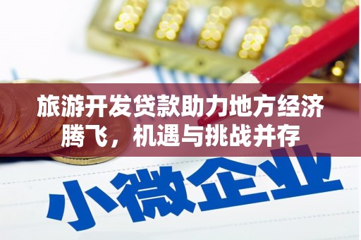 吕梁旅游开发贷款助力地方经济腾飞，机遇与挑战并存
