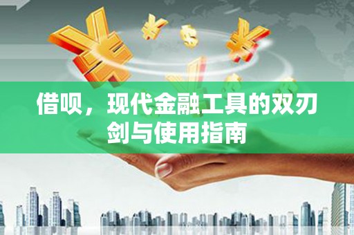 吕梁借呗，现代金融工具的双刃剑与使用指南