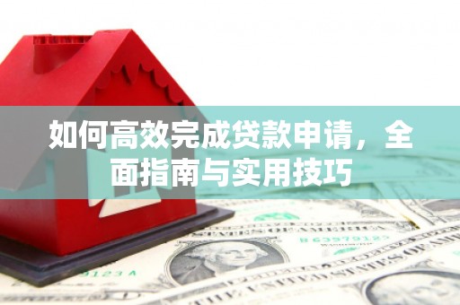 吕梁如何高效完成贷款申请，全面指南与实用技巧