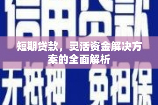 吕梁短期贷款，灵活资金解决方案的全面解析