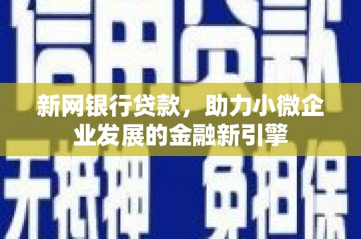 吕梁新网银行贷款，助力小微企业发展的金融新引擎
