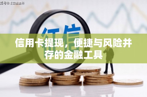 吕梁信用卡提现，便捷与风险并存的金融工具