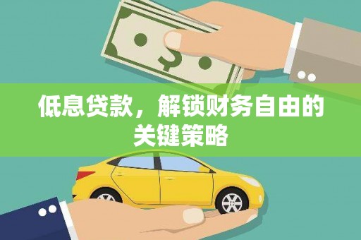 吕梁低息贷款，解锁财务自由的关键策略