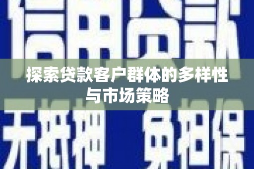吕梁探索贷款客户群体的多样性与市场策略
