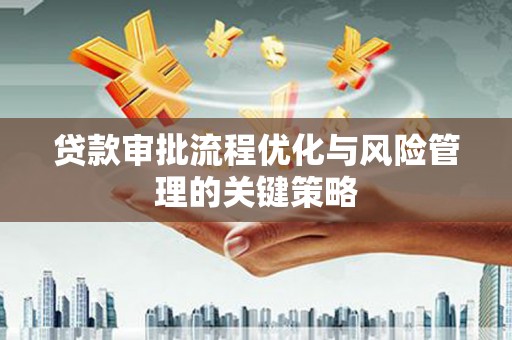 吕梁贷款审批流程优化与风险管理的关键策略