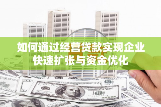 吕梁如何通过经营贷款实现企业快速扩张与资金优化