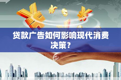 吕梁贷款广告如何影响现代消费决策？