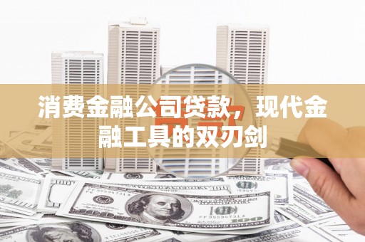 吕梁消费金融公司贷款，现代金融工具的双刃剑
