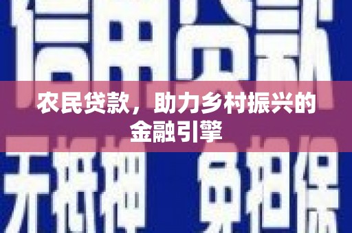 吕梁农民贷款，助力乡村振兴的金融引擎