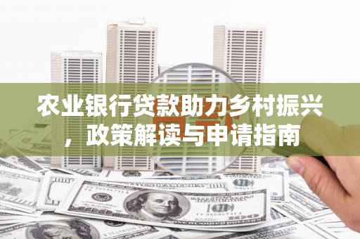 吕梁农业银行贷款助力乡村振兴，政策解读与申请指南