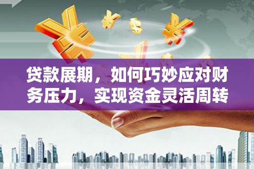 吕梁贷款展期，如何巧妙应对财务压力，实现资金灵活周转