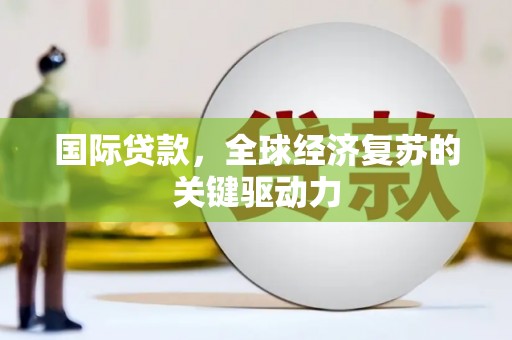 吕梁国际贷款，全球经济复苏的关键驱动力