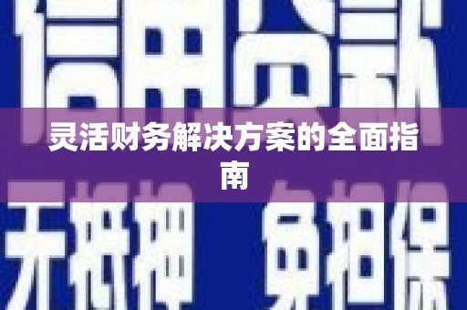 吕梁灵活财务解决方案的全面指南