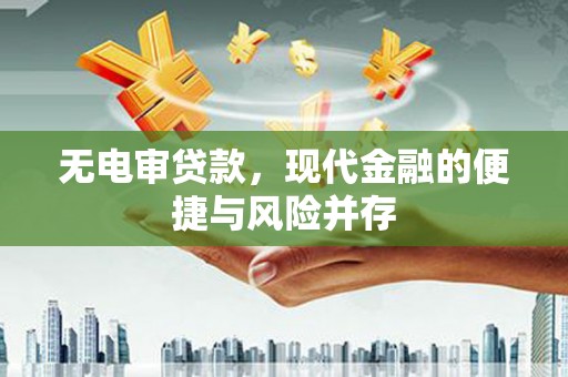 吕梁无电审贷款，现代金融的便捷与风险并存