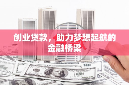 吕梁创业贷款，助力梦想起航的金融桥梁