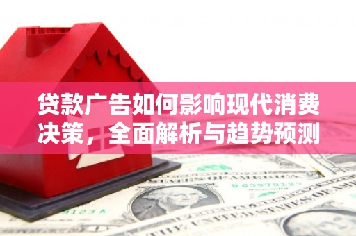 吕梁贷款广告如何影响现代消费决策，全面解析与趋势预测