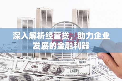 吕梁深入解析经营贷，助力企业发展的金融利器