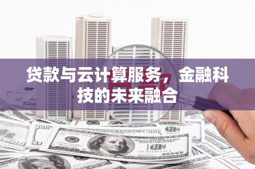 吕梁贷款与云计算服务，金融科技的未来融合