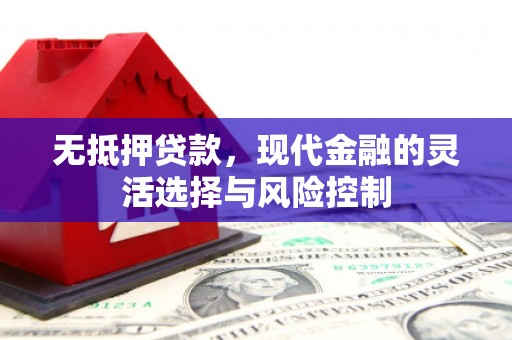 吕梁无抵押贷款，现代金融的灵活选择与风险控制