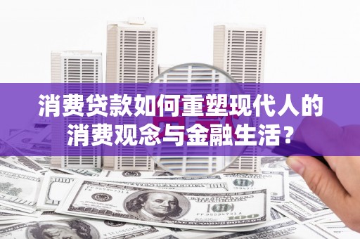 吕梁消费贷款如何重塑现代人的消费观念与金融生活？