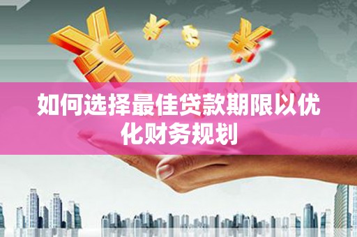 吕梁如何选择最佳贷款期限以优化财务规划