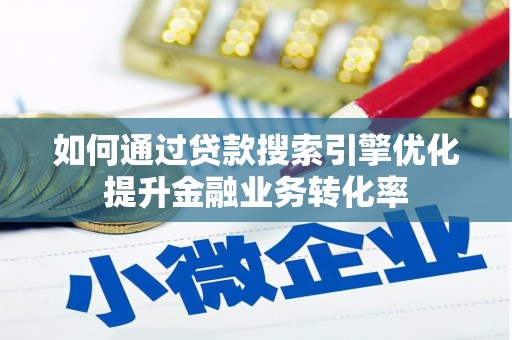 吕梁如何通过贷款搜索引擎优化提升金融业务转化率