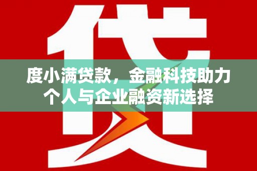 吕梁度小满贷款，金融科技助力个人与企业融资新选择