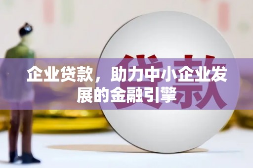 吕梁企业贷款，助力中小企业发展的金融引擎