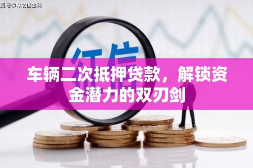 吕梁车辆二次抵押贷款，解锁资金潜力的双刃剑